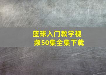 篮球入门教学视频50集全集下载