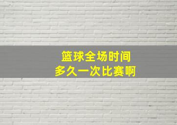 篮球全场时间多久一次比赛啊