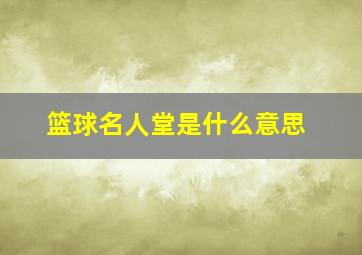 篮球名人堂是什么意思