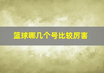 篮球哪几个号比较厉害