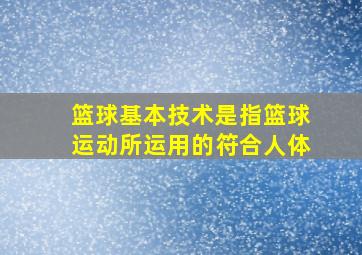 篮球基本技术是指篮球运动所运用的符合人体