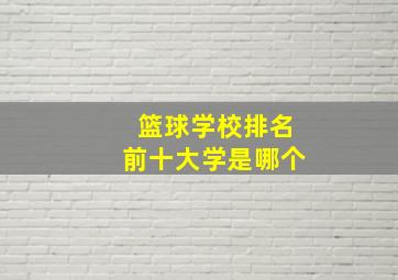 篮球学校排名前十大学是哪个