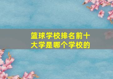 篮球学校排名前十大学是哪个学校的