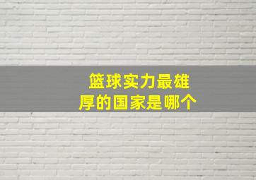 篮球实力最雄厚的国家是哪个