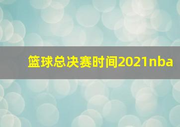 篮球总决赛时间2021nba