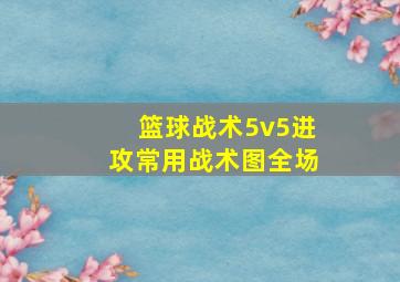 篮球战术5v5进攻常用战术图全场