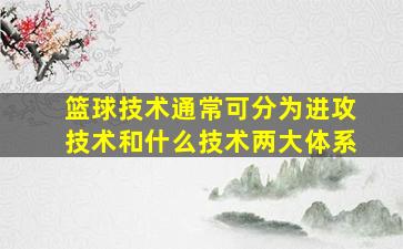 篮球技术通常可分为进攻技术和什么技术两大体系