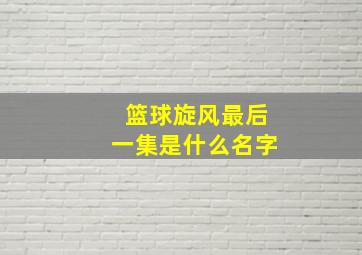 篮球旋风最后一集是什么名字