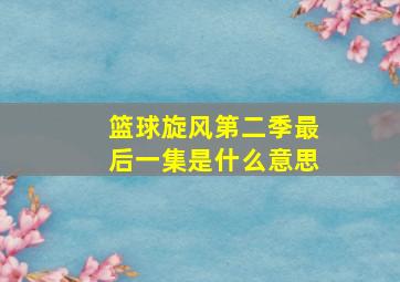 篮球旋风第二季最后一集是什么意思