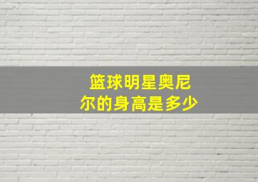 篮球明星奥尼尔的身高是多少