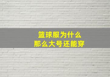 篮球服为什么那么大号还能穿