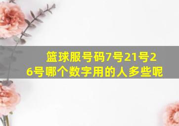 篮球服号码7号21号26号哪个数字用的人多些呢