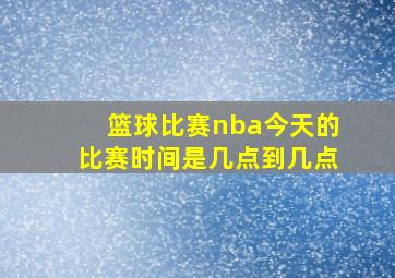 篮球比赛nba今天的比赛时间是几点到几点