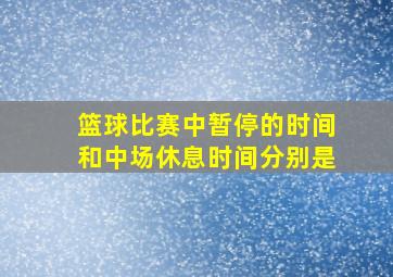 篮球比赛中暂停的时间和中场休息时间分别是