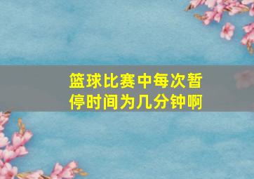 篮球比赛中每次暂停时间为几分钟啊