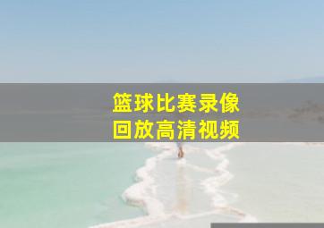 篮球比赛录像回放高清视频