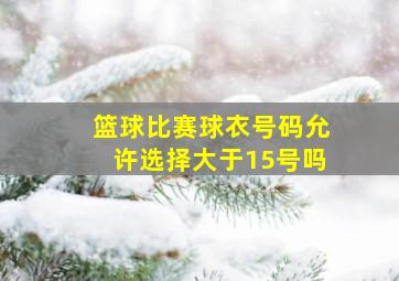 篮球比赛球衣号码允许选择大于15号吗