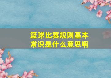 篮球比赛规则基本常识是什么意思啊