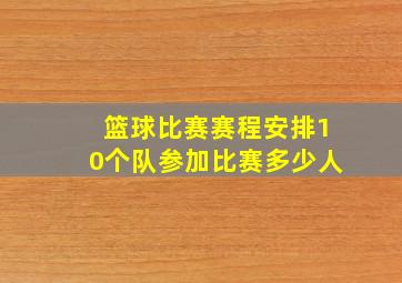 篮球比赛赛程安排10个队参加比赛多少人