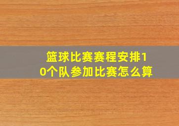 篮球比赛赛程安排10个队参加比赛怎么算