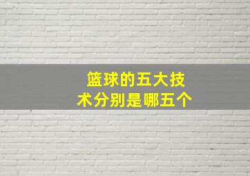 篮球的五大技术分别是哪五个