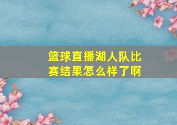 篮球直播湖人队比赛结果怎么样了啊