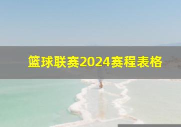 篮球联赛2024赛程表格