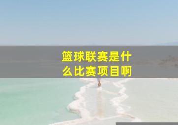 篮球联赛是什么比赛项目啊