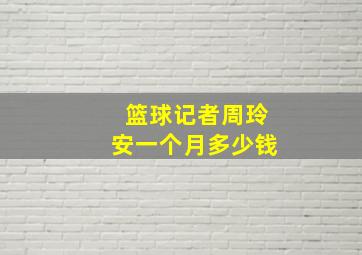 篮球记者周玲安一个月多少钱