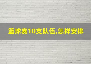 篮球赛10支队伍,怎样安排