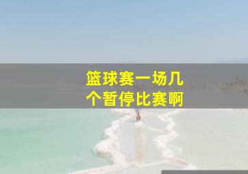 篮球赛一场几个暂停比赛啊