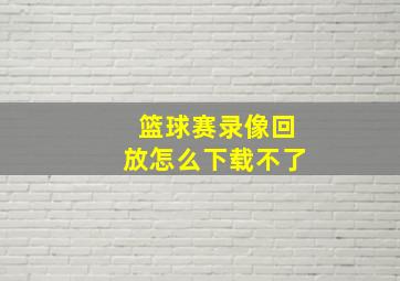 篮球赛录像回放怎么下载不了