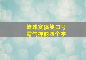 篮球赛搞笑口号霸气押韵四个字