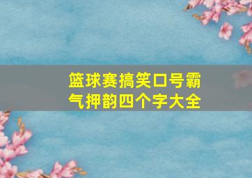 篮球赛搞笑口号霸气押韵四个字大全