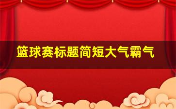 篮球赛标题简短大气霸气