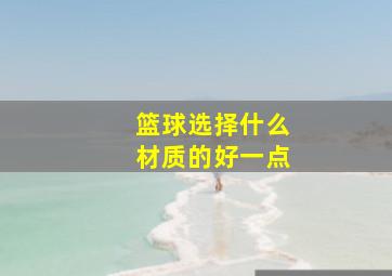 篮球选择什么材质的好一点