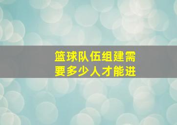 篮球队伍组建需要多少人才能进