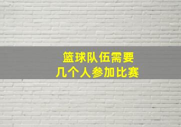 篮球队伍需要几个人参加比赛