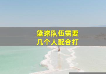 篮球队伍需要几个人配合打