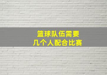 篮球队伍需要几个人配合比赛