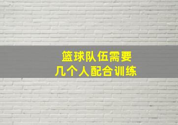 篮球队伍需要几个人配合训练