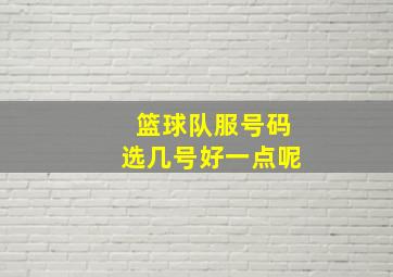 篮球队服号码选几号好一点呢