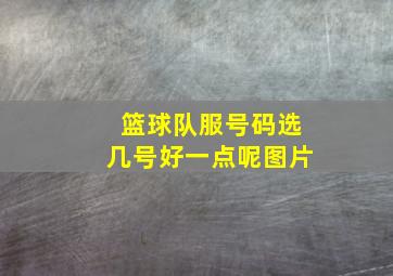 篮球队服号码选几号好一点呢图片