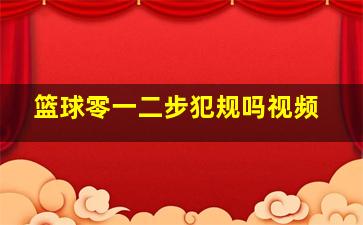 篮球零一二步犯规吗视频