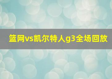 篮网vs凯尔特人g3全场回放