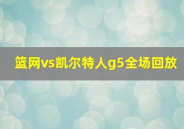 篮网vs凯尔特人g5全场回放