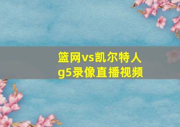 篮网vs凯尔特人g5录像直播视频