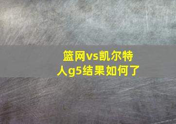 篮网vs凯尔特人g5结果如何了