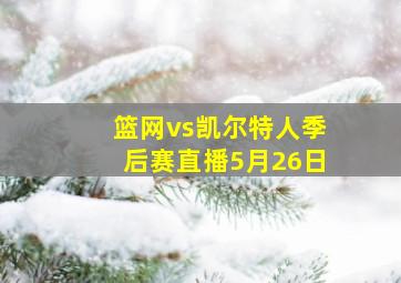 篮网vs凯尔特人季后赛直播5月26日