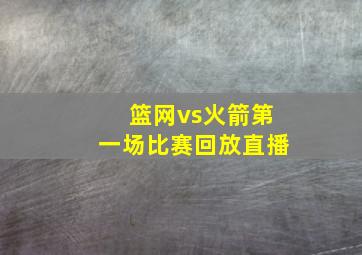 篮网vs火箭第一场比赛回放直播